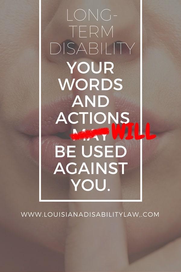 How your statements/words/actions may be used in your Long-Term Disability case