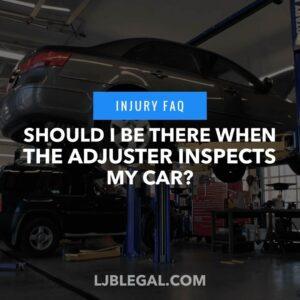 Should I be there when the adjuster inspects my car?